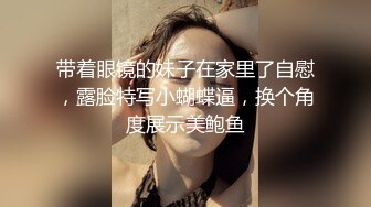 带着眼镜的妹子在家里了自慰，露脸特写小蝴蝶逼，换个角度展示美鲍鱼