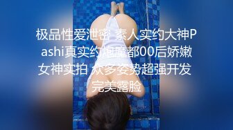 极品性爱泄密 素人实约大神Pashi真实约炮魔都00后娇嫩女神实拍 众多姿势超强开发 完美露脸