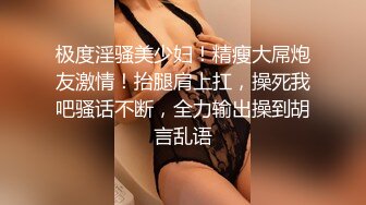 极度淫骚美少妇！精瘦大屌炮友激情！抬腿肩上扛，操死我吧骚话不断，全力输出操到胡言乱语