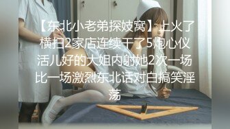 【东北小老弟探妓窝】上火了横扫2家店连续干了5炮心仪活儿好的大姐内射她2次一场比一场激烈东北话对白搞笑淫荡