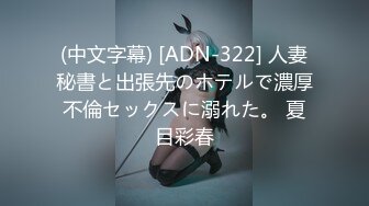 (中文字幕) [ADN-322] 人妻秘書と出張先のホテルで濃厚不倫セックスに溺れた。 夏目彩春