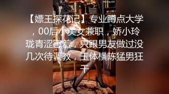 【嫖王探花记】专业蹲点大学，00后小美女兼职，娇小玲珑青涩害羞，只跟男友做过没几次待调教，玉体横陈猛男狂干