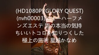 (HD1080P)(GLORY QUEST)(nvh00003)ニューハーフメンズエステ 男の本当の気持ちいいトコロを知りつくした極上の施術 星越かなめ