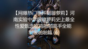 【网曝热门事件制服萝莉】河南实验中学眼镜萝莉史上最全性爱甄选吃鸡啪啪高手全能 制服啪啪篇 (6)