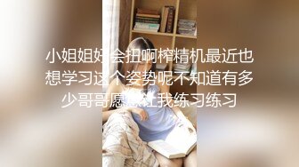 小姐姐好会扭啊榨精机最近也想学习这个姿势呢不知道有多少哥哥愿意让我练习练习