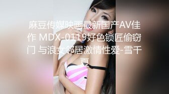 麻豆传媒映画最新国产AV佳作 MDX-0119好色锁匠偷窃门 与浪女邻居激情性爱-雪千夏