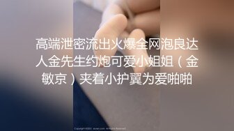 高端泄密流出火爆全网泡良达人金先生约炮可爱小姐姐（金敏京）夹着小护翼为爱啪啪