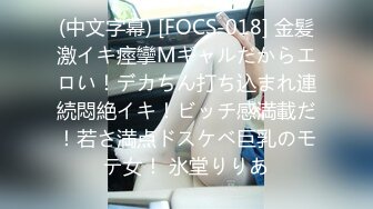 (中文字幕) [FOCS-018] 金髪激イキ痙攣Mギャルだからエロい！デカちん打ち込まれ連続悶絶イキ！ビッチ感満載だ！若さ満点ドスケベ巨乳のモテ女！ 氷堂りりあ