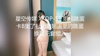 星空传媒 XKQP-51 姐姐跳蛋卡B里了扯出姐姐逼里的跳蛋换我无套插入