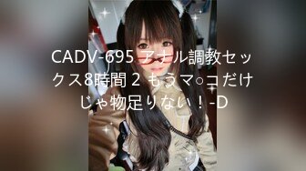 CADV-695 アナル調教セックス8時間 2 もうマ○コだけじゃ物足りない！-D