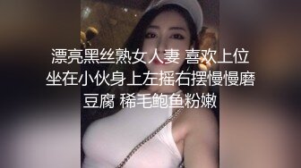 漂亮黑丝熟女人妻 喜欢上位坐在小伙身上左摇右摆慢慢磨豆腐 稀毛鲍鱼粉嫩