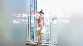 无套啪啪操眼镜妹子，超级清晰暴力打桩，后入啪啪卫生间舔逼