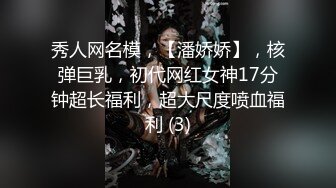 秀人网名模，【潘娇娇】，核弹巨乳，初代网红女神17分钟超长福利，超大尺度喷血福利 (3)