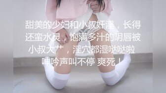 甜美的少妇和小叔奸淫，长得还蛮水灵，饱满多汁的阴唇被小叔大艹，淫穴都湿哒哒啦 呻吟声叫不停 爽死！