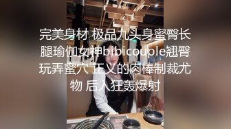 完美身材 极品九头身蜜臀长腿瑜伽女神bibicouple翘臀玩弄蜜穴 正义的肉棒制裁尤物 后入狂轰爆射