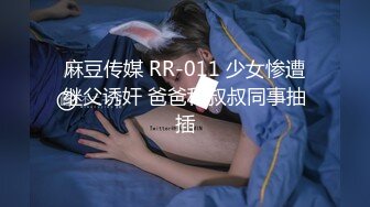 麻豆传媒 RR-011 少女惨遭继父诱奸 爸爸和叔叔同事抽插