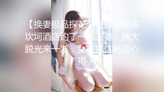 【换妻极品探花】交换路程多坎坷酒店约了一队夫妻，胸大脱光来一发，女主裸体畅谈心得