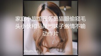 家庭小旅馆服务员猫眼偷窥毛头小伙和马尾辫妹子激情不输动作片