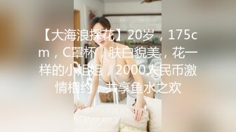 【大海浪探花】20岁，175cm，C罩杯，肤白貌美，花一样的小姐姐，2000人民币激情相约，共享鱼水之欢