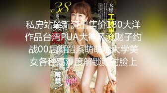 私房站最新流出售价180大洋作品台湾PUA大神风流财子约战00后舞蹈系萌萌哒大学美女各种高难度解锁颜射脸上