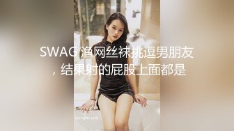 SWAG 渔网丝袜挑逗男朋友，结果射的屁股上面都是