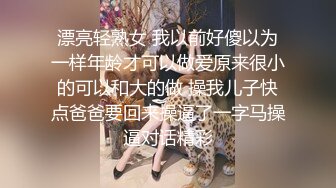 漂亮轻熟女 我以前好傻以为一样年龄才可以做爱原来很小的可以和大的做 操我儿子快点爸爸要回来操逼了一字马操逼对话精彩