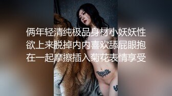 俩年轻清纯极品身材小妖妖性欲上来脱掉内内喜欢舔屁眼抱在一起摩擦插入菊花表情享受