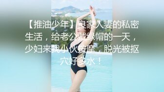 【推油少年】良家人妻的私密生活，给老公戴绿帽的一天，少妇来找小伙按摩，脱光被抠穴好多水！