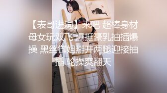 【表哥进洞】来吧 超棒身材母女玩双飞 爆挺豪乳抽插爆操 黑丝御姐掰开两腿迎接抽插 轮操爽翻天