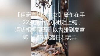 【租豪车钓拜金女】豪车在手，22岁美甲店小姐姐上钩，酒店相拥聊天，以为碰到高富帅，裸体展露任君玩弄