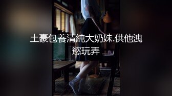 土豪包養清純大奶妹.供他洩慾玩弄