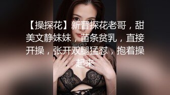 【操探花】新晋探花老哥，甜美文静妹妹，苗条贫乳，直接开操，张开双腿猛怼，抱着操起来