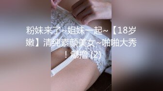 粉妹来了~姐妹一起~【18岁嫩】清纯素颜美女~啪啪大秀！爆撸 (2)