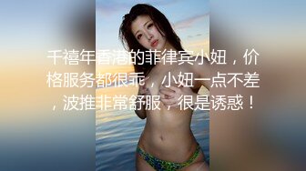 千禧年香港的菲律宾小妞，价格服务都很乖，小妞一点不差，波推非常舒服，很是诱惑！