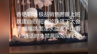 香艳职场 极品销售客服上班跳蛋自慰 短裙珍珠骚丁太会了 嗡嗡跳蛋淫水溢流不止 客户通话时失禁漏尿哈哈 (3)