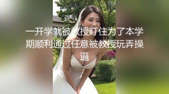 一开学就被教授盯住为了本学期顺利通过任意被教授玩弄操逼