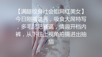 【满腿纹身社会姐网红美女】今日刚播首秀，吸食大屌特写，多毛超肥骚逼，情趣开档内裤，从下往上视角拍摄进出抽插