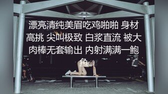 漂亮清纯美眉吃鸡啪啪 身材高挑 尖叫极致 白浆直流 被大肉棒无套输出 内射满满一鲍鱼