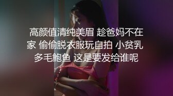 高颜值清纯美眉 趁爸妈不在家 偷偷脱衣服玩自拍 小贫乳 多毛鲍鱼 这是要发给谁呢