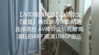 【JVID极限精品】春情欲女『夏夏』绳奴隶の调教 情趣连体黑丝 AV棒の强制高潮 高清私拍48P 高清1080P原版