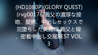 (HD1080P)(GLORY QUEST)(rvg00178)義父の濃厚な接吻、愛撫、中出しセックスで完堕ちした美麗嫁 義父と嫁、密着中出し交尾BEST VOL.3