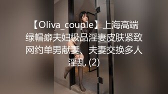 【Oliva_couple】上海高端绿帽癖夫妇极品淫妻皮肤紧致网约单男献妻、夫妻交换多人淫乱 (2)