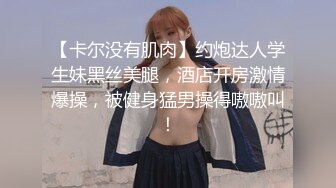 【卡尔没有肌肉】约炮达人学生妹黑丝美腿，酒店开房激情爆操，被健身猛男操得嗷嗷叫！