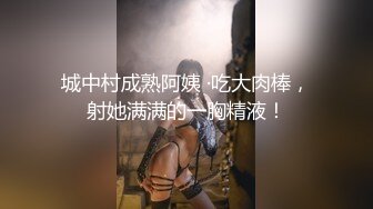 城中村成熟阿姨 ·吃大肉棒，射她满满的一胸精液！