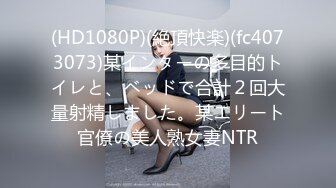 (HD1080P)(絶頂快楽)(fc4073073)某インターの多目的トイレと、ベッドで合計２回大量射精しました。某エリート官僚の美人熟女妻NTR