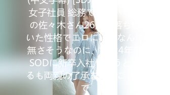 (中文字幕) [SDJS-116] SOD女子社員 総務で働くハケンの佐々木さん26歳は落ち着いた性格でエロに興味なんて無さそうなのに、実は4年前SODに新卒入社しようとするも両親の了承を得ることがで