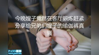 今晚嫂子竟然在客厅锻炼赶紧分享给兄弟们嫂子的瑜伽裤真骚