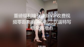 重磅福利瞳孔最新VIP收费视频零距离高清小粉穴抠逼特写非常有撸点