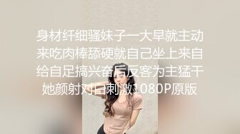 身材纤细骚妹子一大早就主动来吃肉棒舔硬就自己坐上来自给自足搞兴奋后反客为主猛干她颜射对白刺激1080P原版