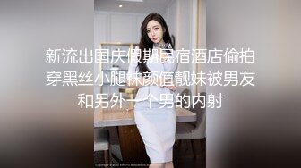 新流出国庆假期民宿酒店偷拍穿黑丝小腿袜颜值靓妹被男友和另外一个男的内射